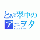 とある翠中のアニヲタ（おぐえってぃー）