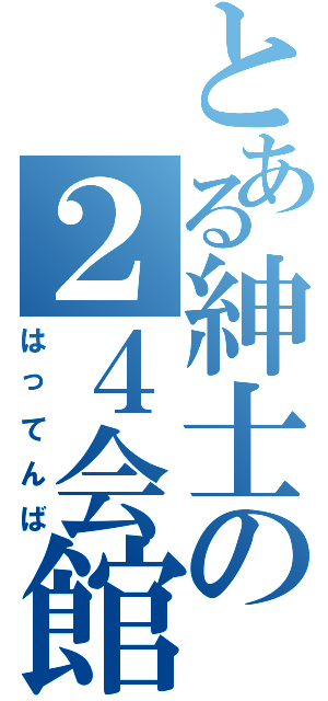 とある紳士の２４会館（はってんば）