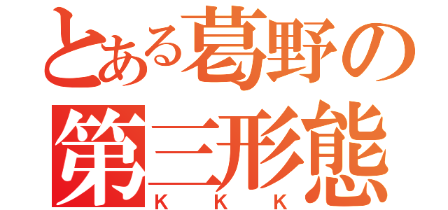 とある葛野の第三形態（ＫＫＫ）