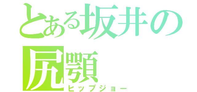 とある坂井の尻顎（ヒップジョー）