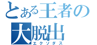 とある王者の大脱出（エクソダス）