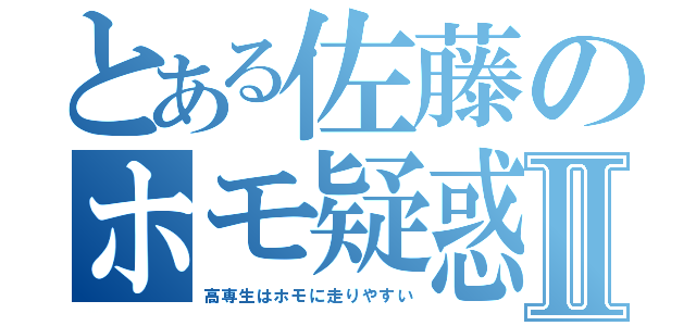 とある佐藤のホモ疑惑Ⅱ（高専生はホモに走りやすい）