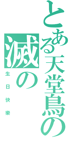 とある天堂鳥の滅の（生  日  快  樂）