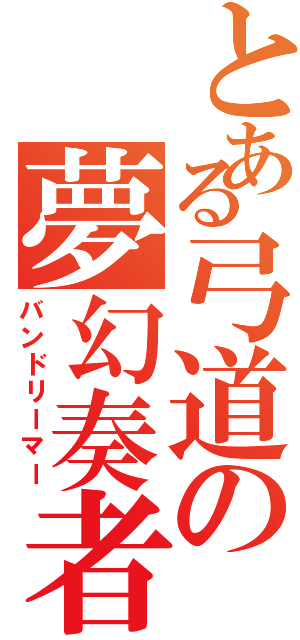 とある弓道の夢幻奏者（バンドリーマー）