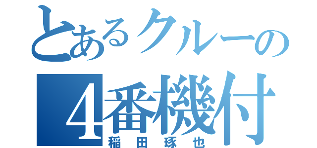 とあるクルーの４番機付長（稲田琢也）