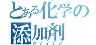 とある化学の添加剤（アディテブ）