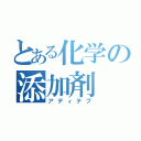 とある化学の添加剤（アディテブ）