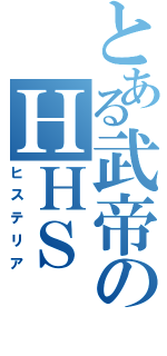 とある武帝のＨＨＳ（ヒステリア）