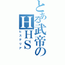 とある武帝のＨＨＳ（ヒステリア）