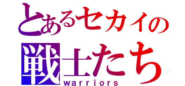 とあるセカイの戦士たち（ｗａｒｒｉｏｒｓ）