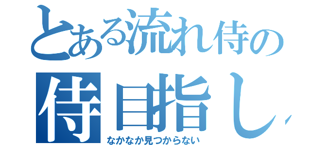 とある流れ侍の侍目指し百年目（なかなか見つからない）