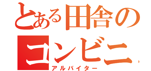 とある田舎のコンビニ店員（アルバイター）