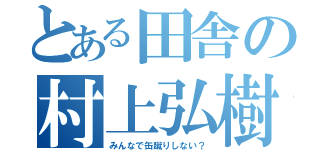 とある田舎の村上弘樹（みんなで缶蹴りしない？）