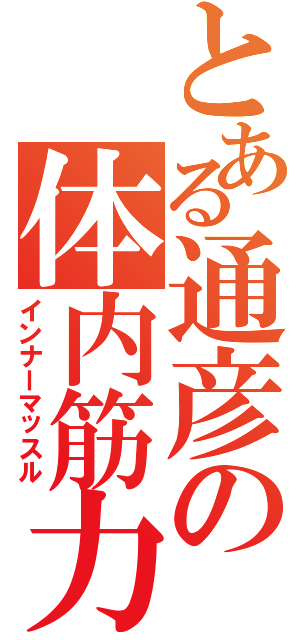 とある通彦の体内筋力（インナーマッスル）