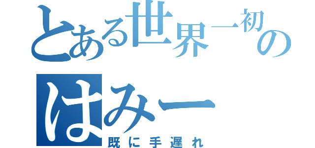 とある世界一初恋中毒患者のはみー（既に手遅れ）