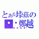 とある垰茲の垃圾鄭越（真實腦殘）