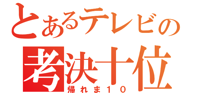 とあるテレビの考決十位（帰れま１０）