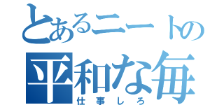 とあるニートの平和な毎日（仕事しろ）