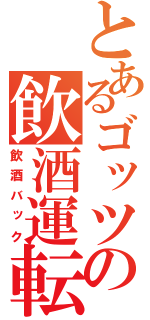 とあるゴッツの飲酒運転（飲酒バック）