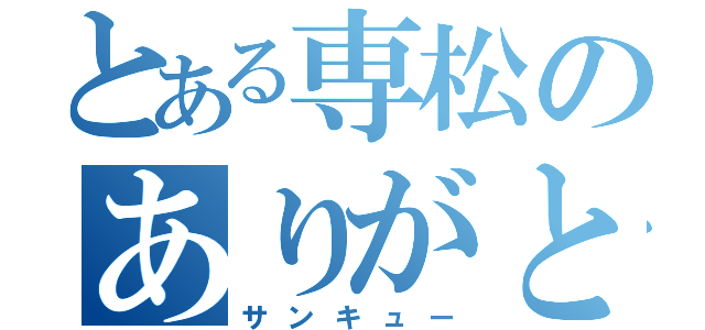 とある専松のありがとう（サンキュー）