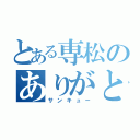 とある専松のありがとう（サンキュー）