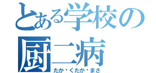 とある学校の厨二病（たか〜くたか〜まさ）