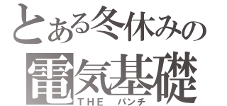 とある冬休みの電気基礎（ＴＨＥ パンチ）