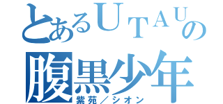 とあるＵＴＡＵの腹黒少年（紫苑／シオン）