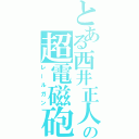 とある西井正人の超電磁砲（レールガン）