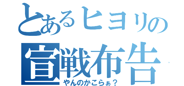 とあるヒヨリの宣戦布告（やんのかこらぁ？）