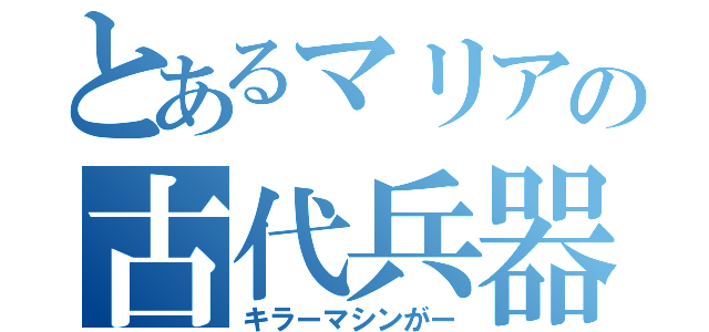 とあるマリアの古代兵器（キラーマシンがー）