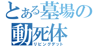 とある墓場の動死体（リビングデット）