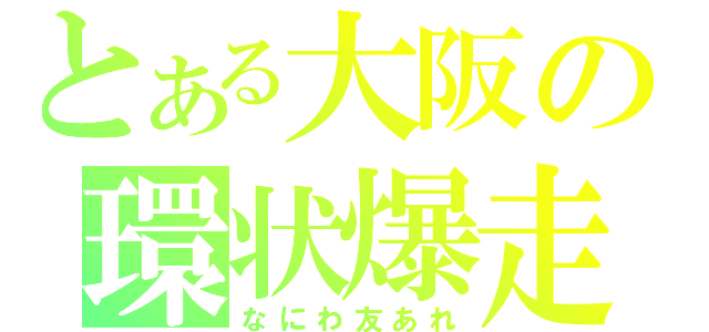 とある大阪の環状爆走（なにわ友あれ）