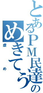 とあるＰＭ民達のめきてぅ（虐め）