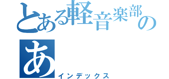 とある軽音楽部のあ（インデックス）