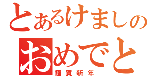 とあるけましのおめでと（謹賀新年　）