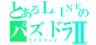 とあるＬＩＮＥのパズドラⅡ（ファミリー♪）