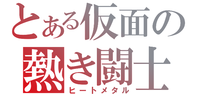 とある仮面の熱き闘士（ヒートメタル）