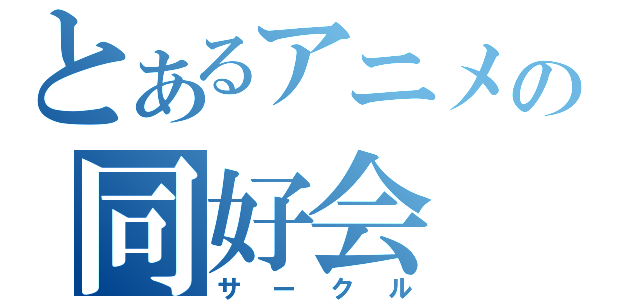 とあるアニメの同好会（サークル）