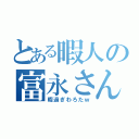 とある暇人の富永さん（暇過ぎわろたｗ）