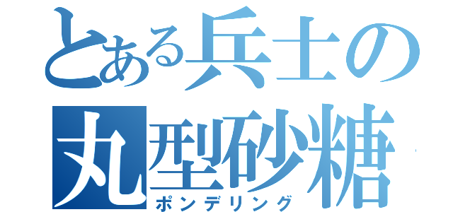 とある兵士の丸型砂糖菓子物語（ポンデリング）