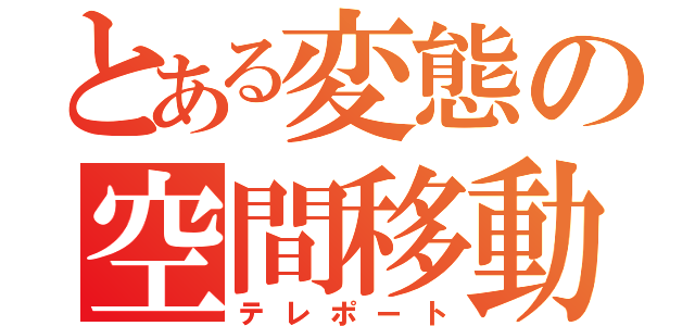 とある変態の空間移動（テレポート）