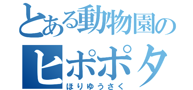 とある動物園のヒポポタス（ほりゆうさく）