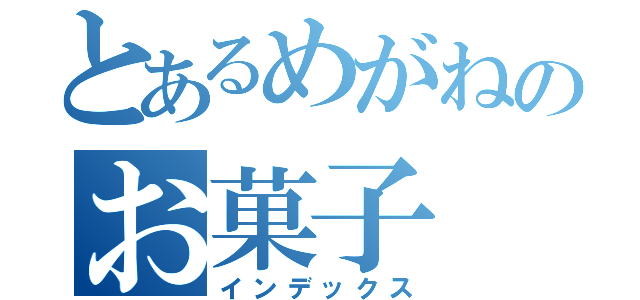 とあるめがねのお菓子（インデックス）