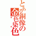 とある銅像の金色染色（百式）