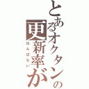 とあるオクタンの更新率が（はんぱない）