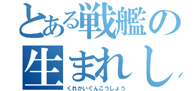 とある戦艦の生まれし地（くれかいぐんこうしょう）