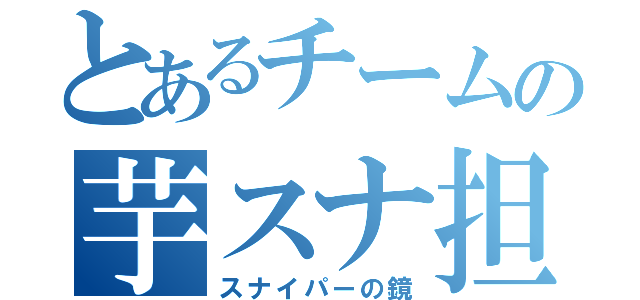 とあるチームの芋スナ担当（スナイパーの鏡）