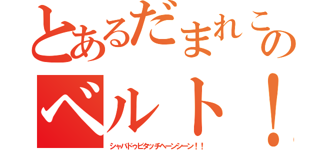 とあるだまれこのベルト！（シャバドゥビタッチヘーンシーン！！）