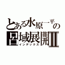 とある水原一平の呂域展開Ⅱ（インデックス）